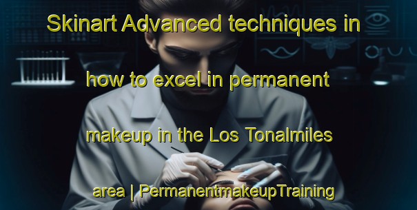 Skinart Advanced techniques in how to excel in permanent makeup in the Los Tonalmiles area | PermanentmakeupTraining | PermanentmakeupClasses | SkinartTraining-Mexico